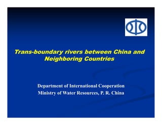Department of International Cooperation
Ministry of Water Resources, P. R. China
Trans-boundary rivers between China and
Neighboring Countries
 