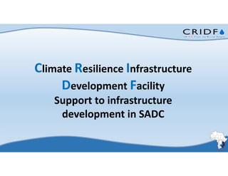 Climate Resilience Infrastructure
Development Facility
Support to infrastructure
development in SADC
 
