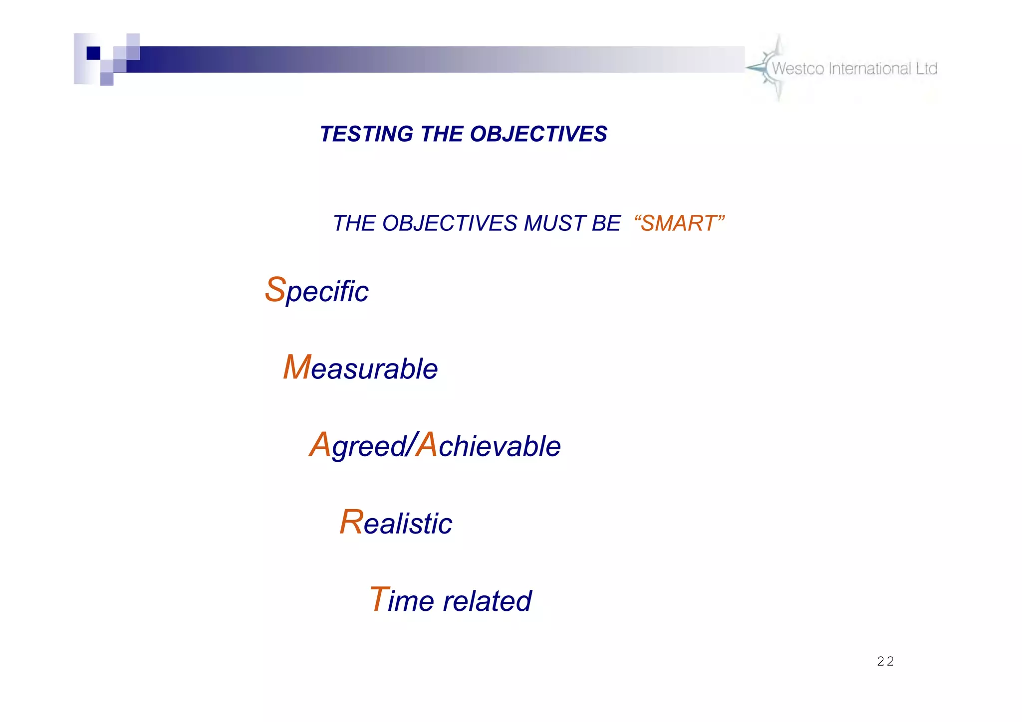 22
THE OBJECTIVES MUST BE “SMART”
Specific
Measurable
Agreed/Achievable
Realistic
Time related
TESTING THE OBJECTIVES
 