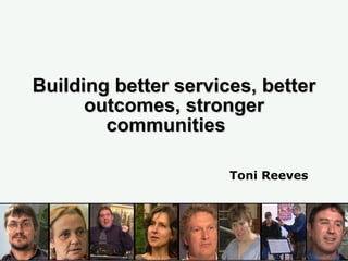Building better services, better outcomes, stronger communities  Toni Reeves  