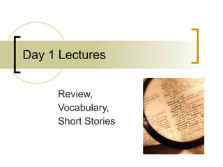 Day 1 Lectures Review, Vocabulary, Short Stories 