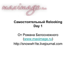 Самостоятельный RelookingDay 1 От Романа Белоснежного (www.maximage.ru) http://snowwh1te.livejournal.com 