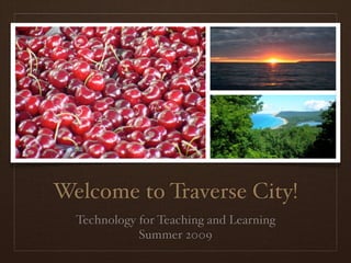 Welcome to Traverse City!
  Technology for Teaching and Learning
             Summer 2009
 