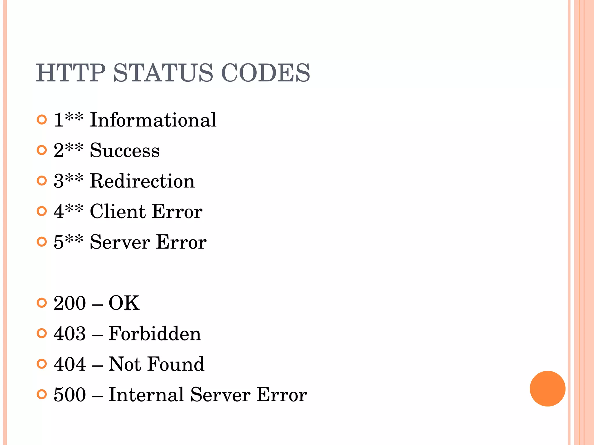 HTTP STATUS CODES 1** Informational  2** Success  3** Redirection  4** Client Error  5** Server Error 200 – OK 403 – Forbidden 404 – Not Found 500 – Internal Server Error 
