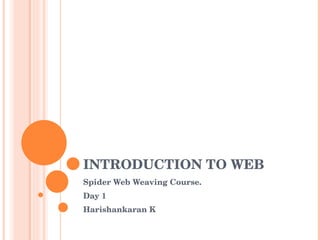 INTRODUCTION TO WEB Spider Web Weaving Course. Day 1 Harishankaran K 