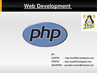              Web Development 




                      BY : 
                      KARTIK       :  http://kar2905.wordpress.com
                      PRATIK       : http://pratik3d.blogspot.com
                      SAURABH  : saurabh­suman@hotmail.com
                   
 