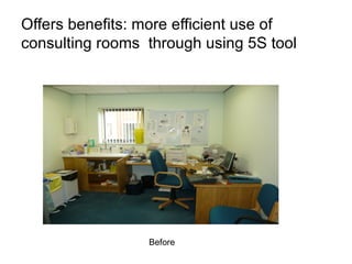 Offers benefits: more efficient use of
consulting rooms through using 5S tool




                 Before
 
