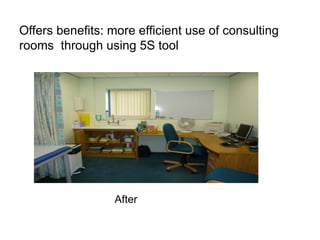 Offers benefits: more efficient use of consulting
rooms through using 5S tool




                  After
 