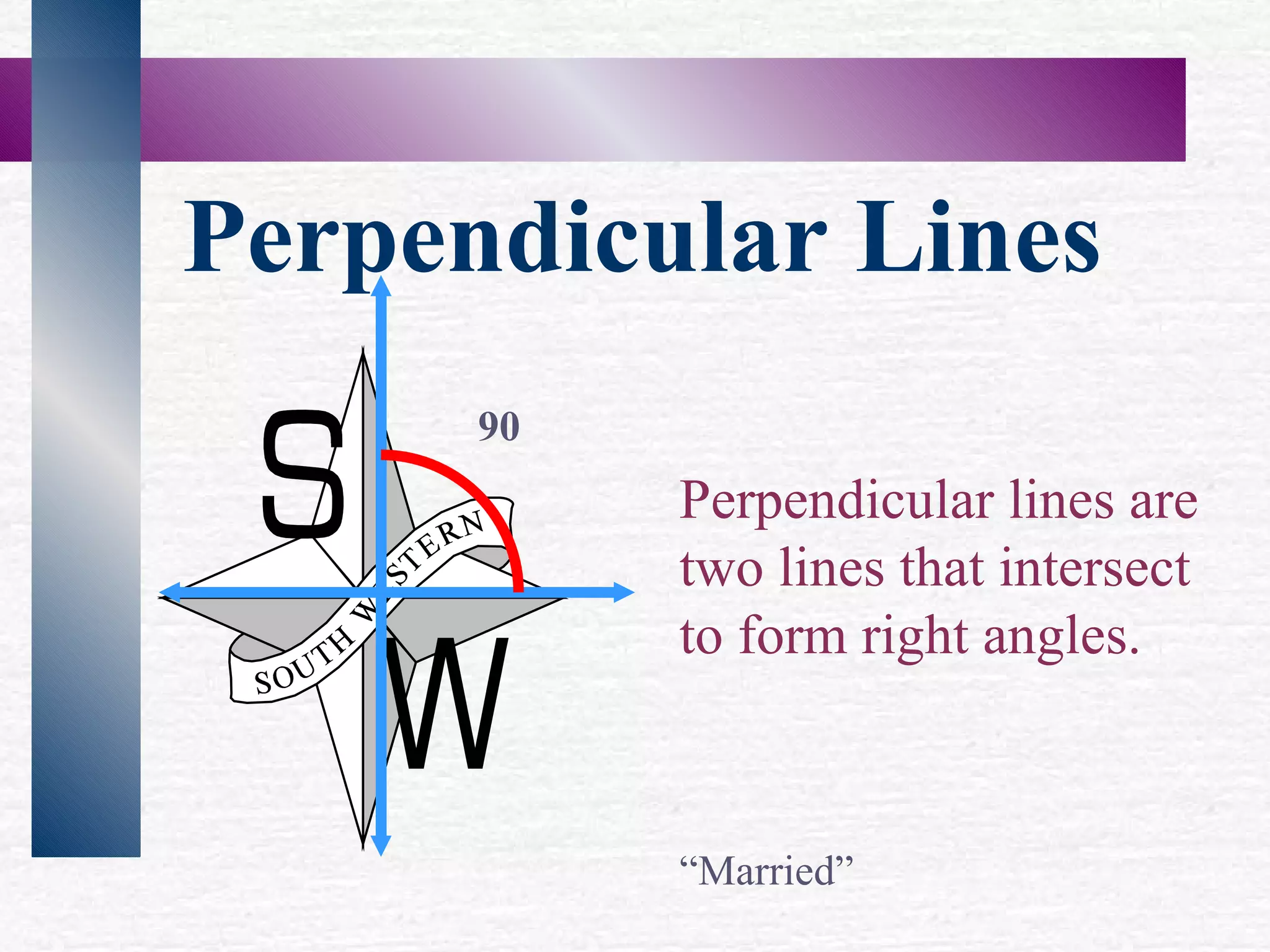 Perpendicular Lines Perpendicular lines are two lines that intersect to form right angles. “ Married” 90
