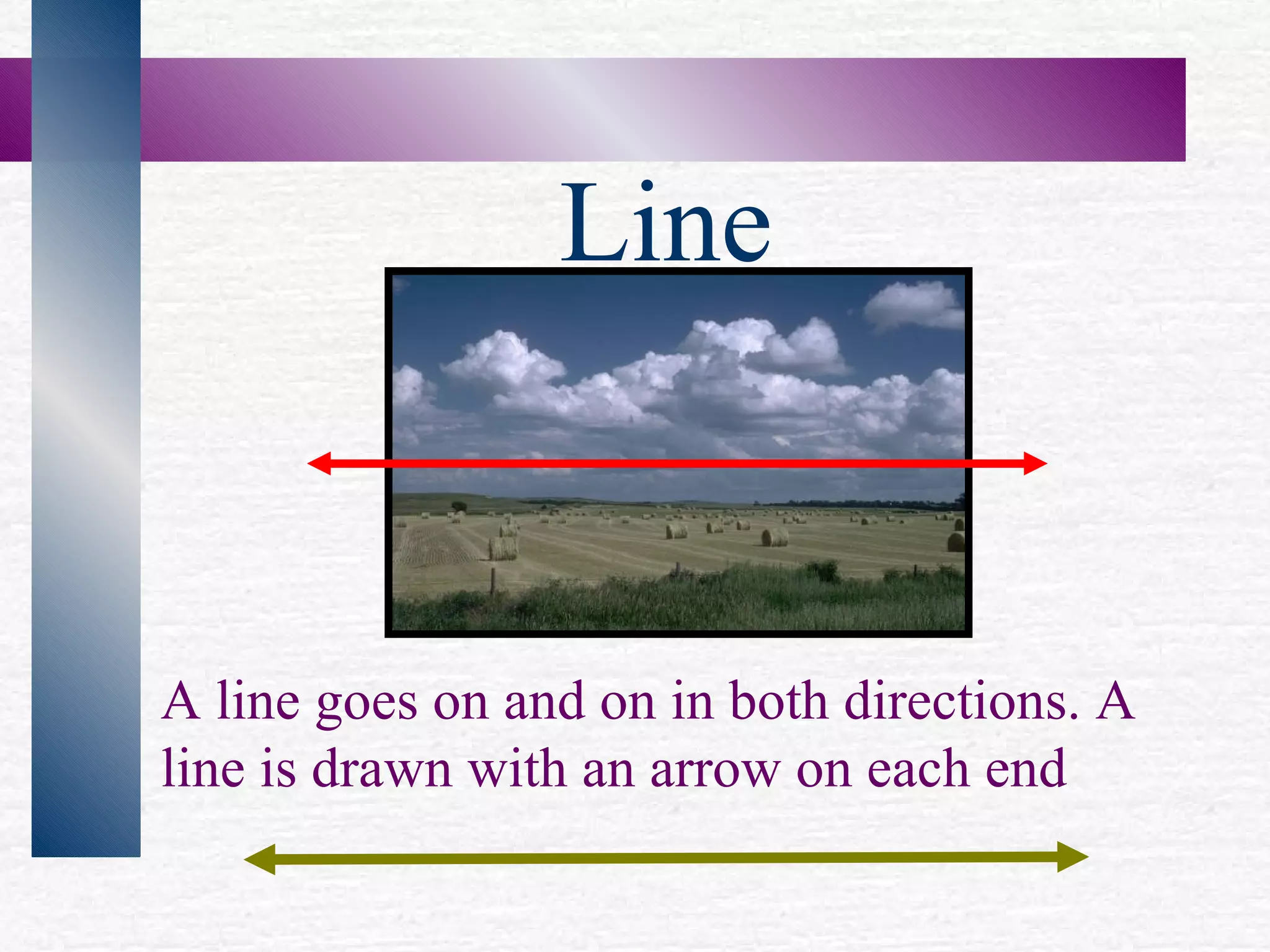 Line A line goes on and on in both directions. A line is drawn with an arrow on each end