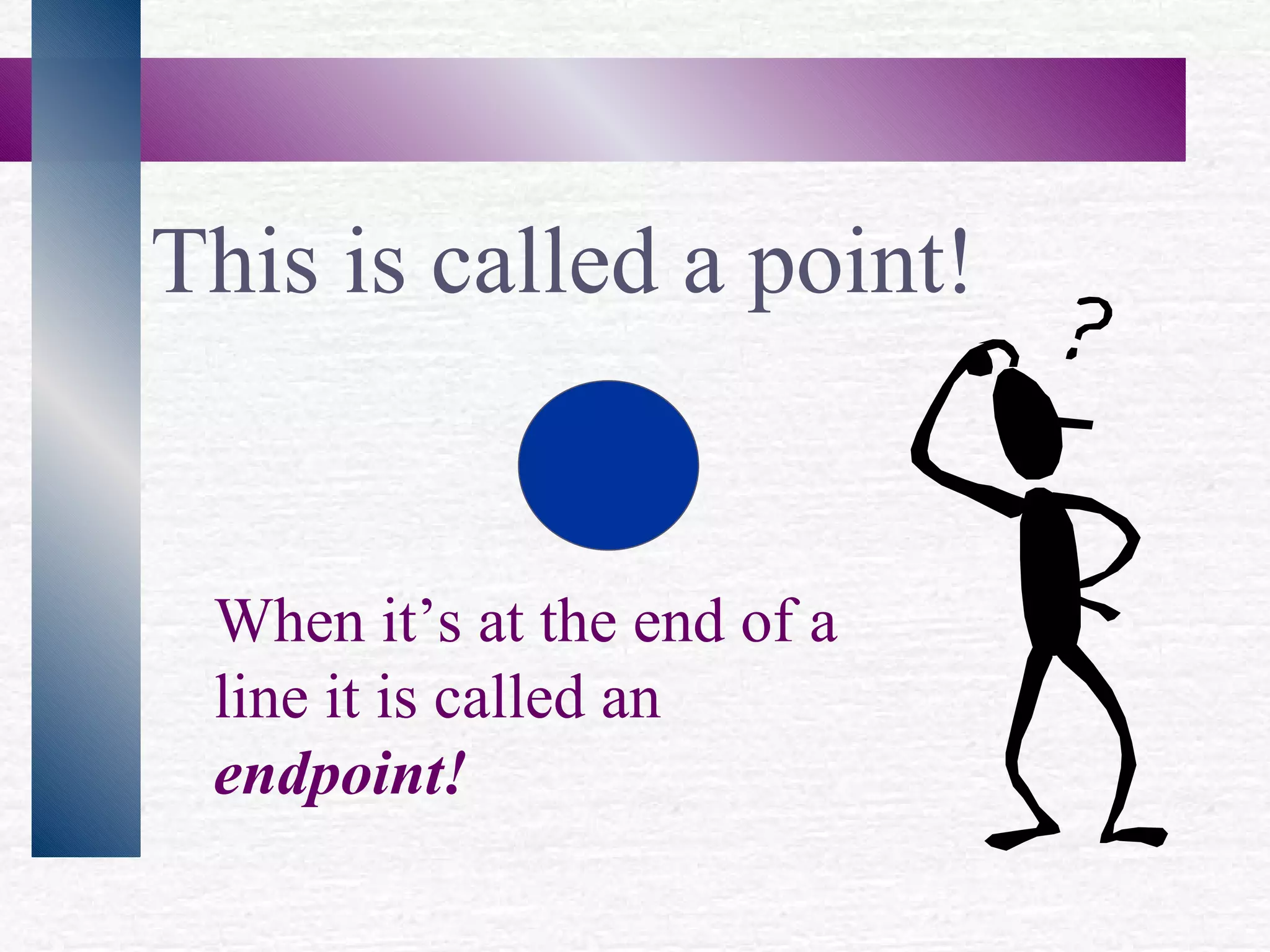 This is called a point! When it’s at the end of a line it is called an endpoint!