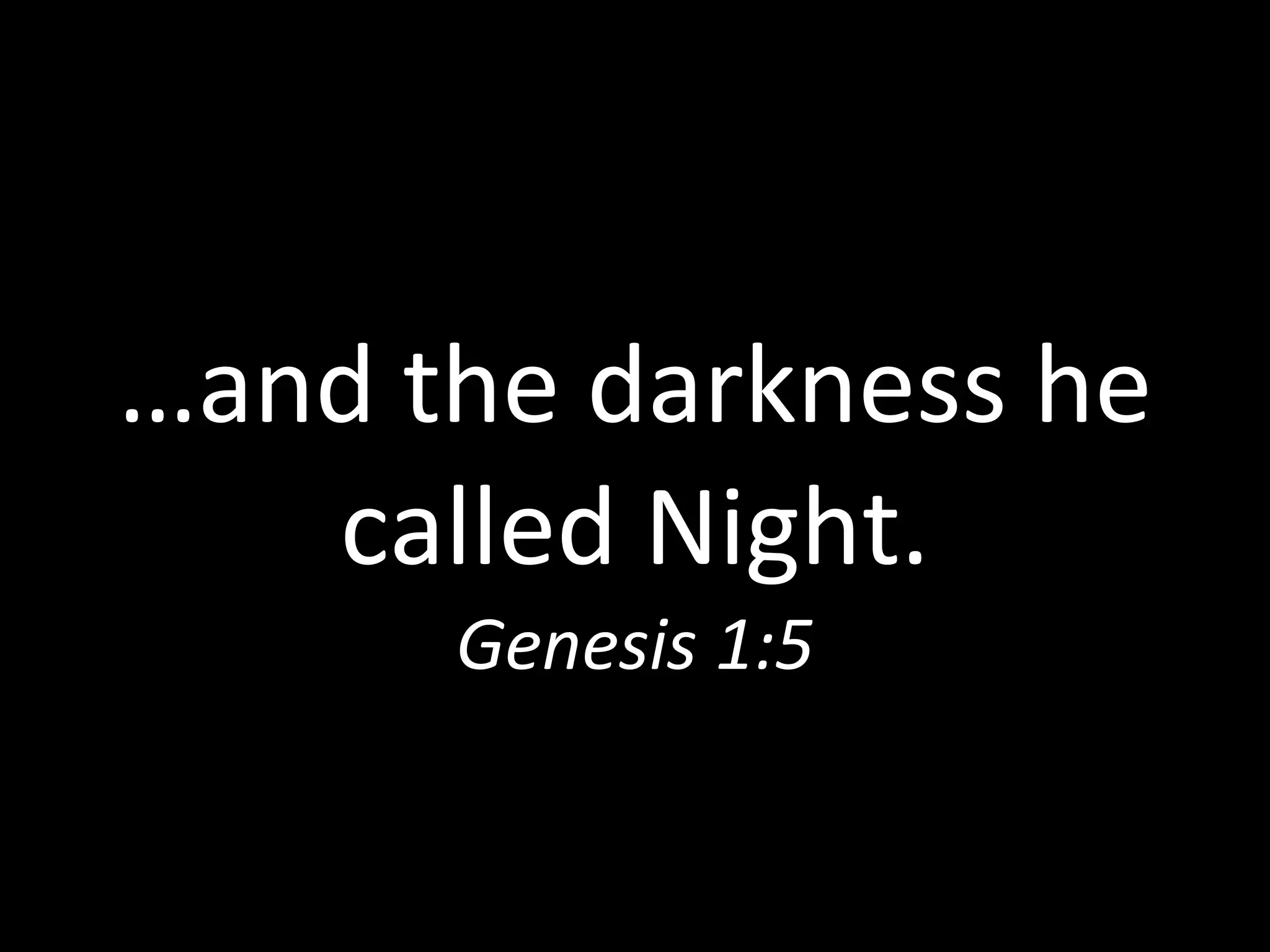 … and the darkness he called Night. Genesis 1:5 
