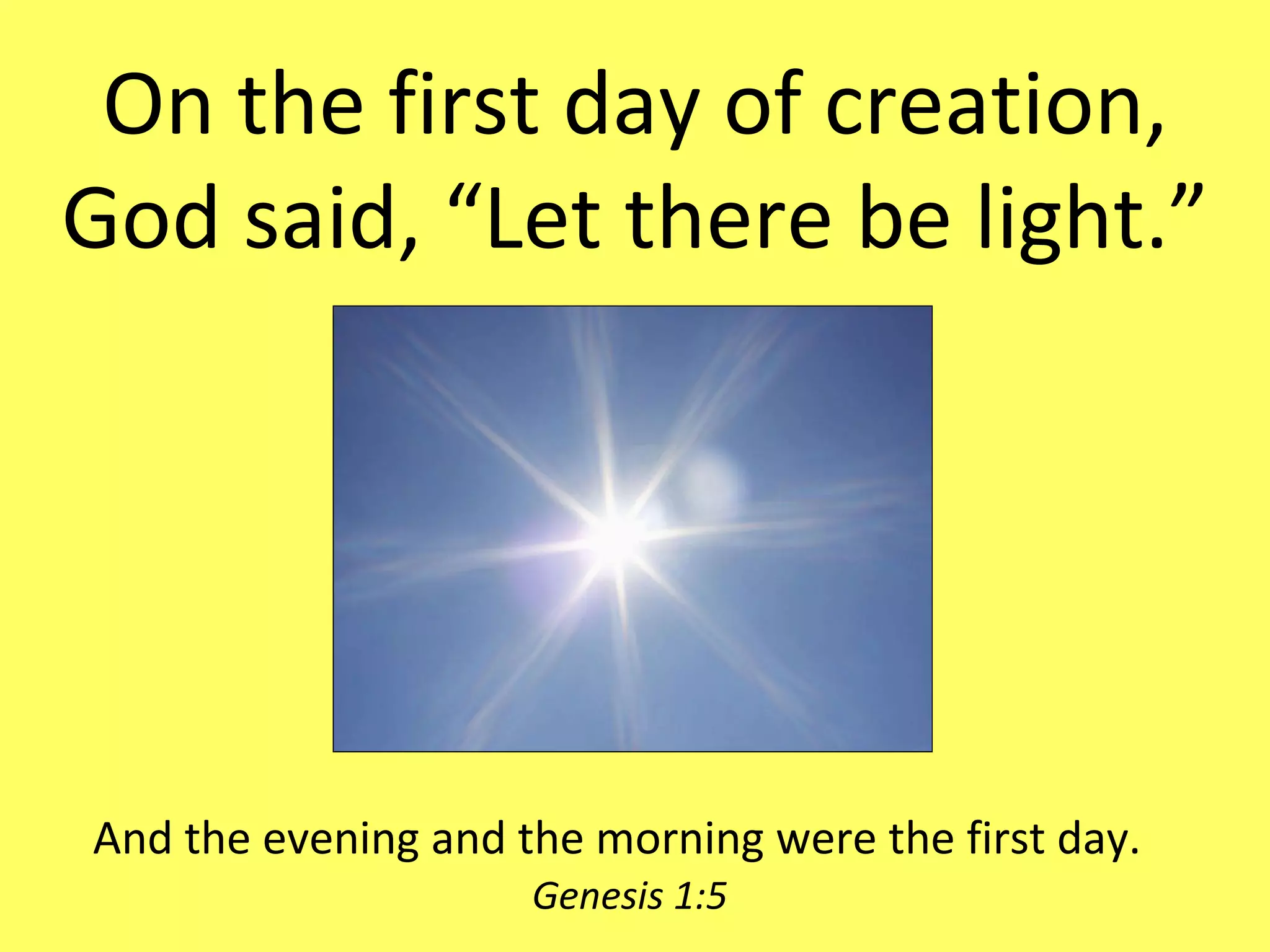 And the evening and the morning were the first day.   Genesis 1:5 On the first day of creation, God said, “Let there be light.” 