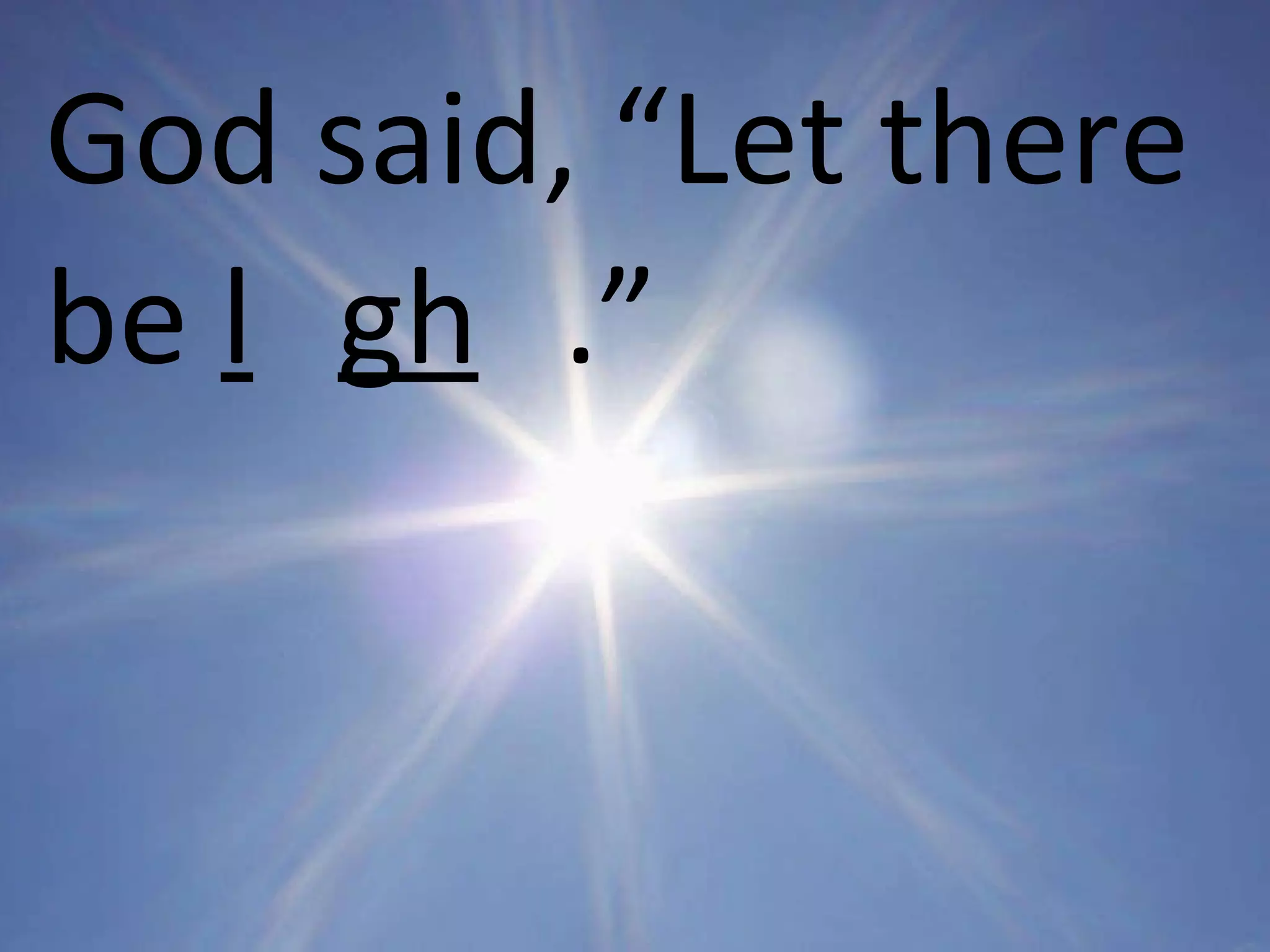 God   said, “Let there be  l  gh  .” 