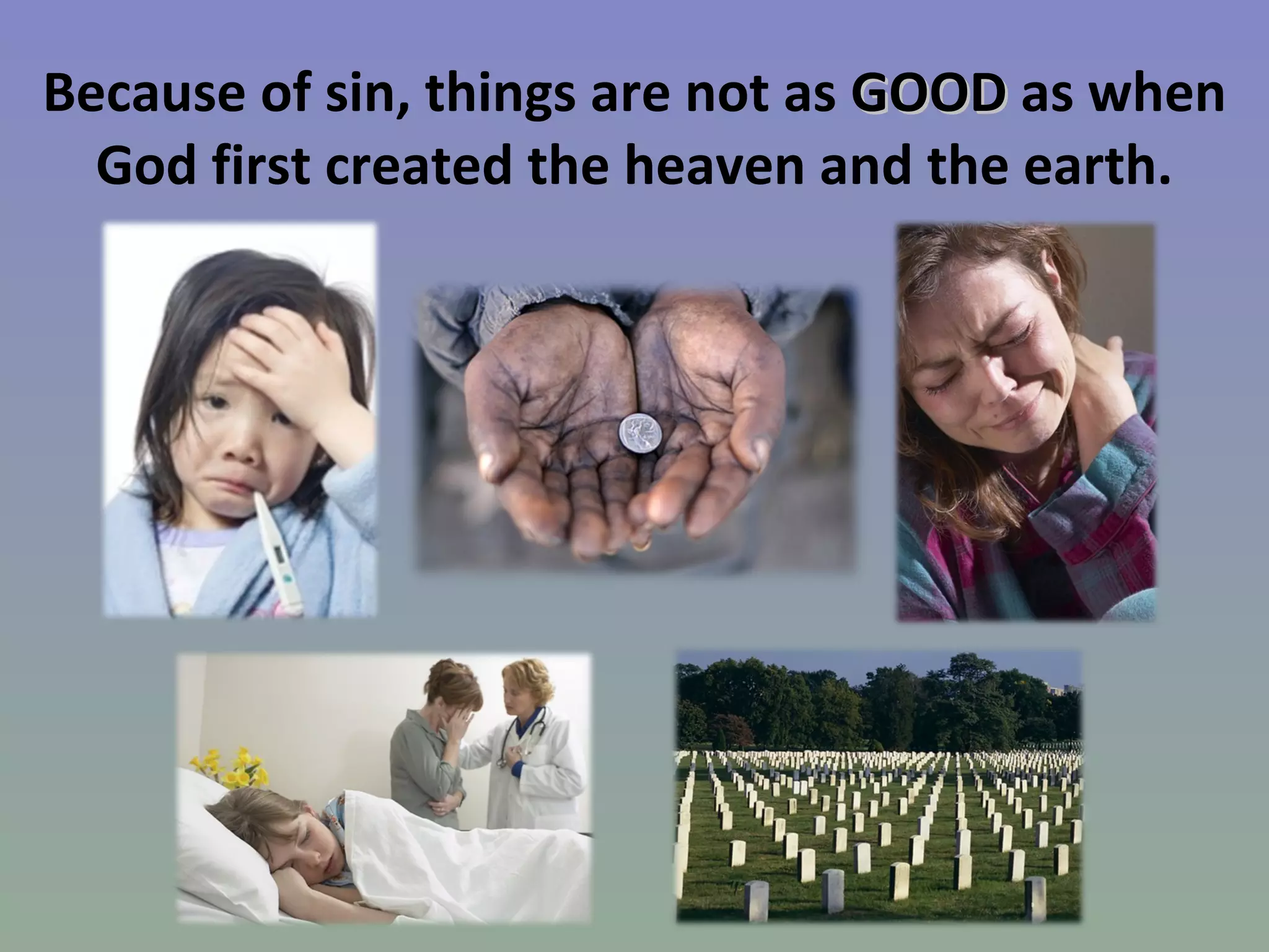 Because of sin, things are not as  GOOD  as when God first created the heaven and the earth. 