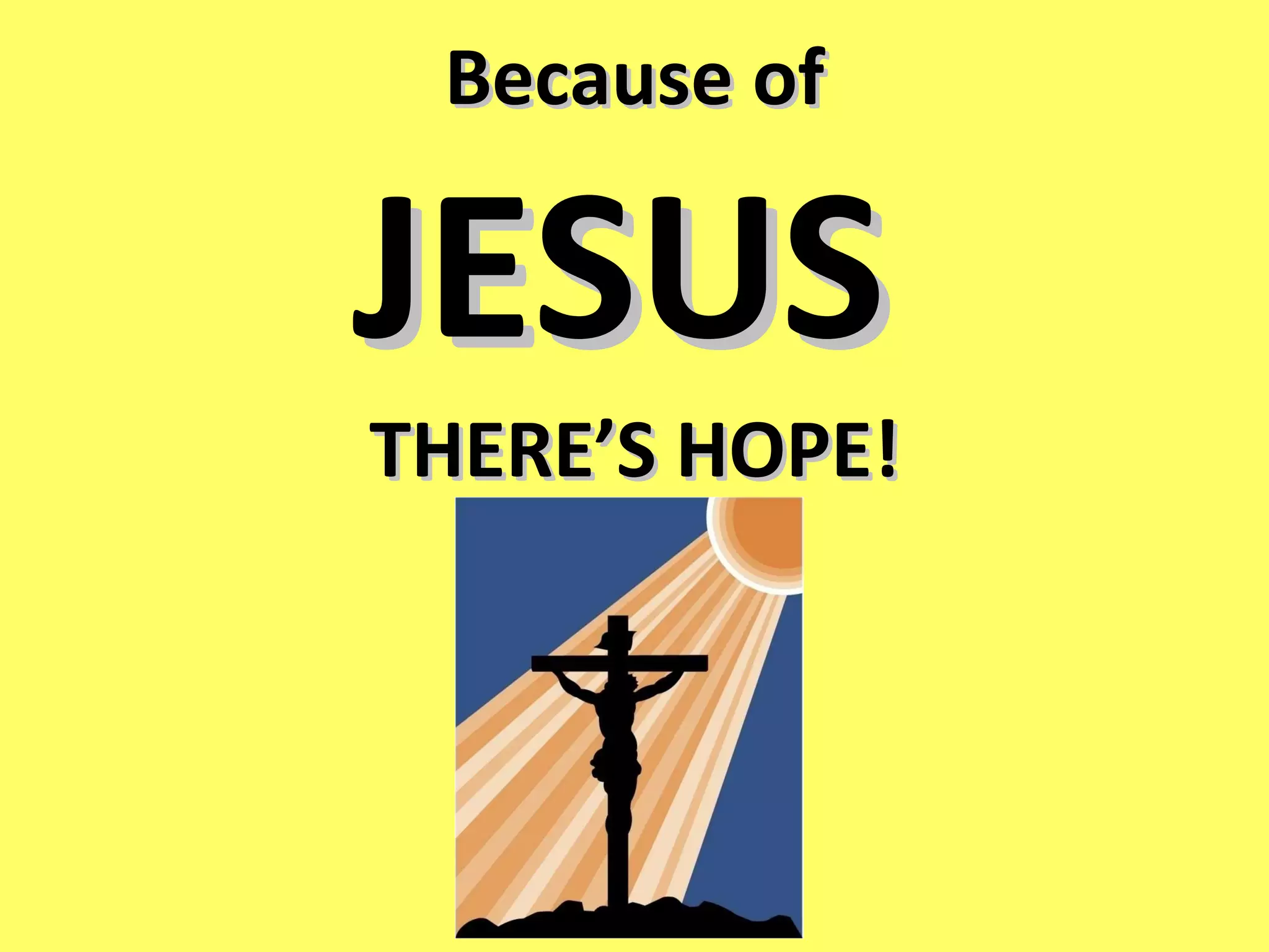 Because of   JESUS  THERE’S HOPE! 