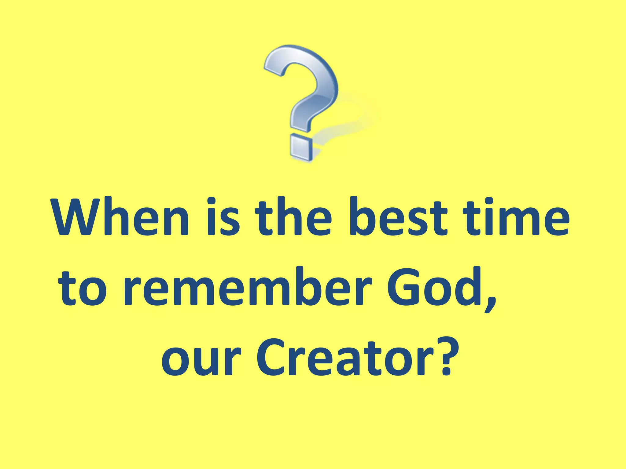 When is the best time to remember God,  our Creator? 