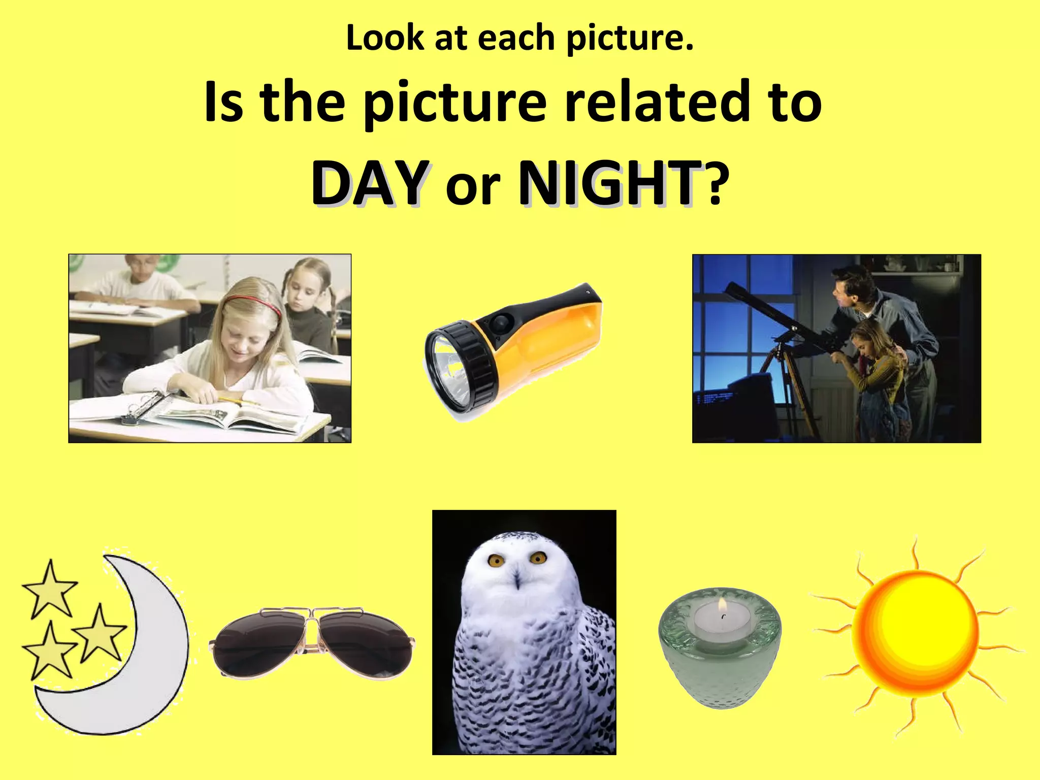 Look at each picture. Is the picture related to  DAY  or  NIGHT ? 