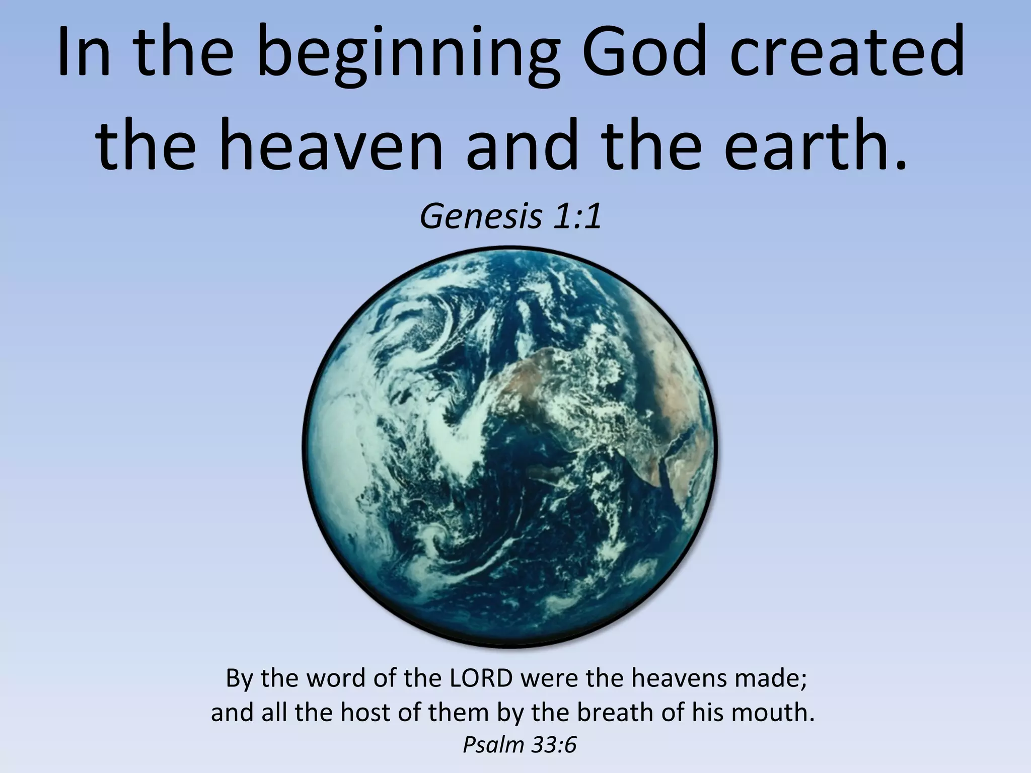 In the beginning God created the heaven and the earth.  Genesis 1:1 By the word of the LORD were the heavens made;  and all the host of them by the breath of his mouth.  Psalm 33:6 