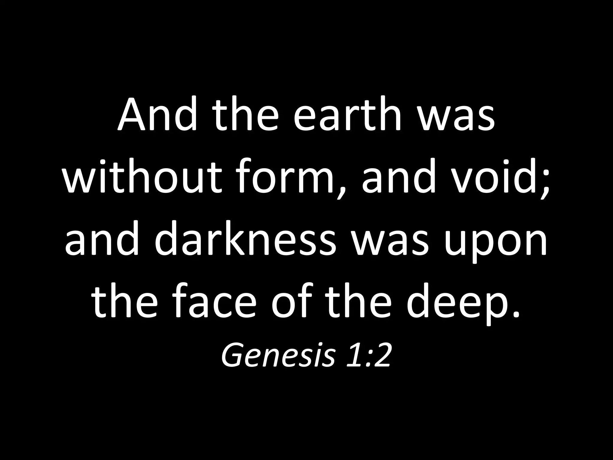 And the earth was without form, and void;   and  darkness  was upon the face of the deep. Genesis 1:2 