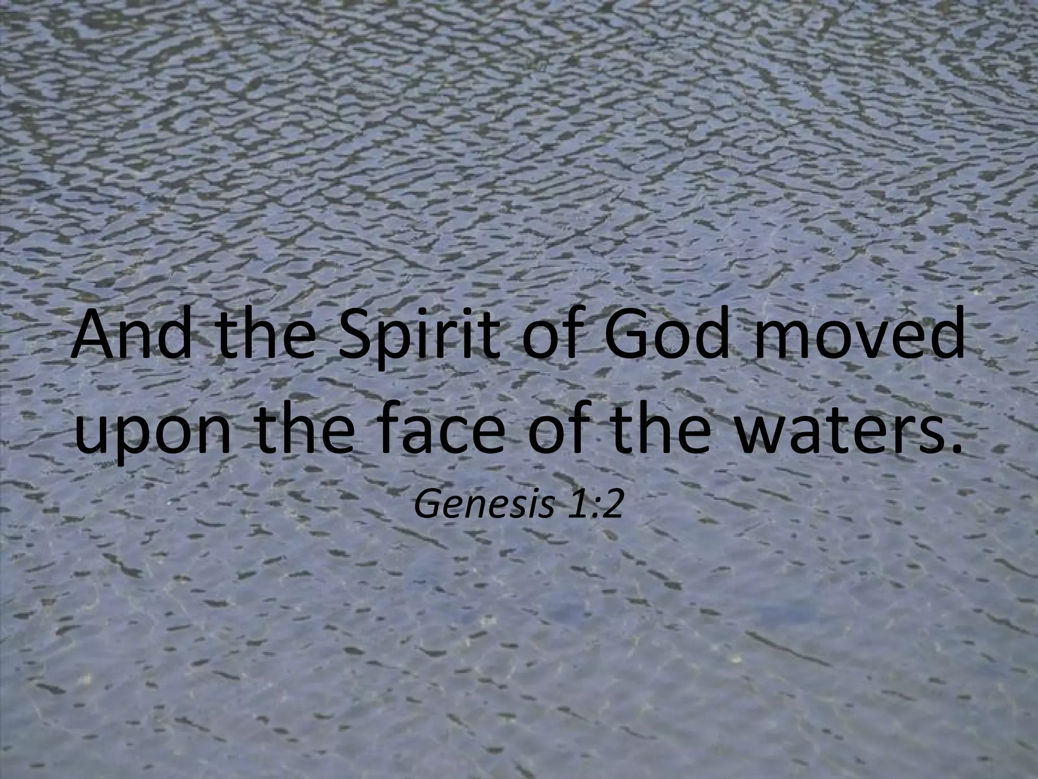 And the Spirit of God moved upon the face of the waters. Genesis 1:2 