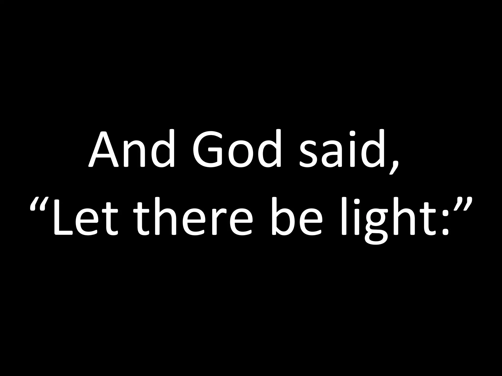 And God said,  “Let there be light:” 