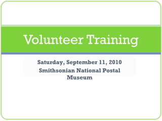 Volunteer Training Saturday, September 11, 2010 Smithsonian National Postal Museum 