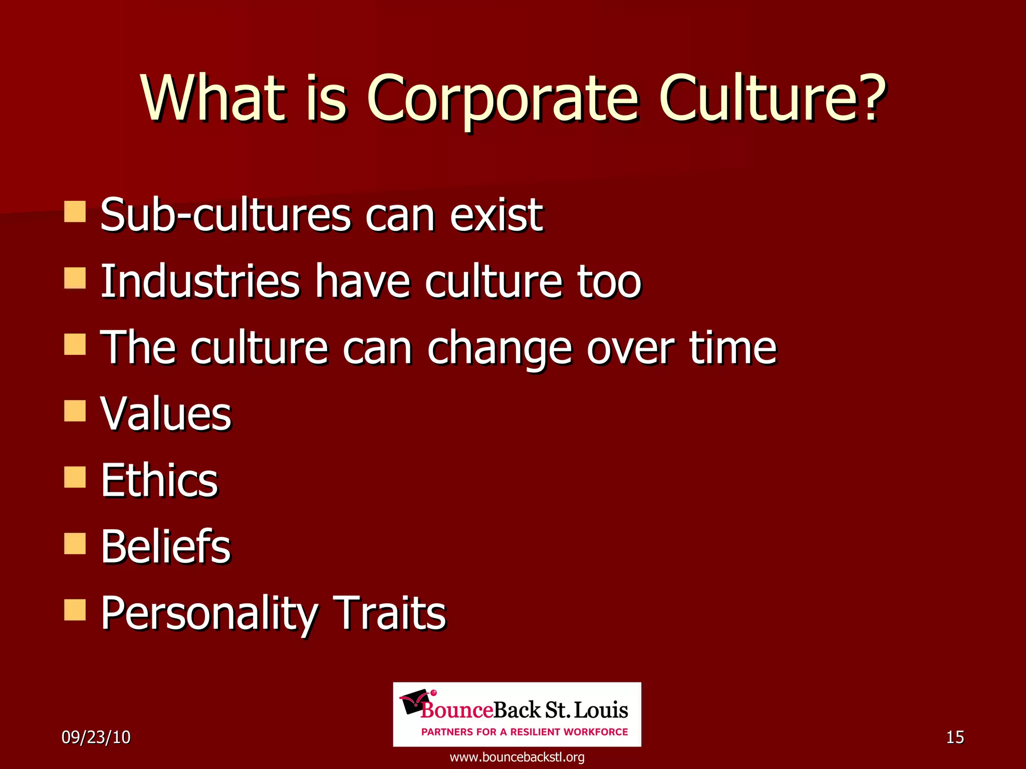 What is Corporate Culture? Sub-cultures can exist Industries have culture too The culture can change over time Values Ethics Beliefs Personality Traits 