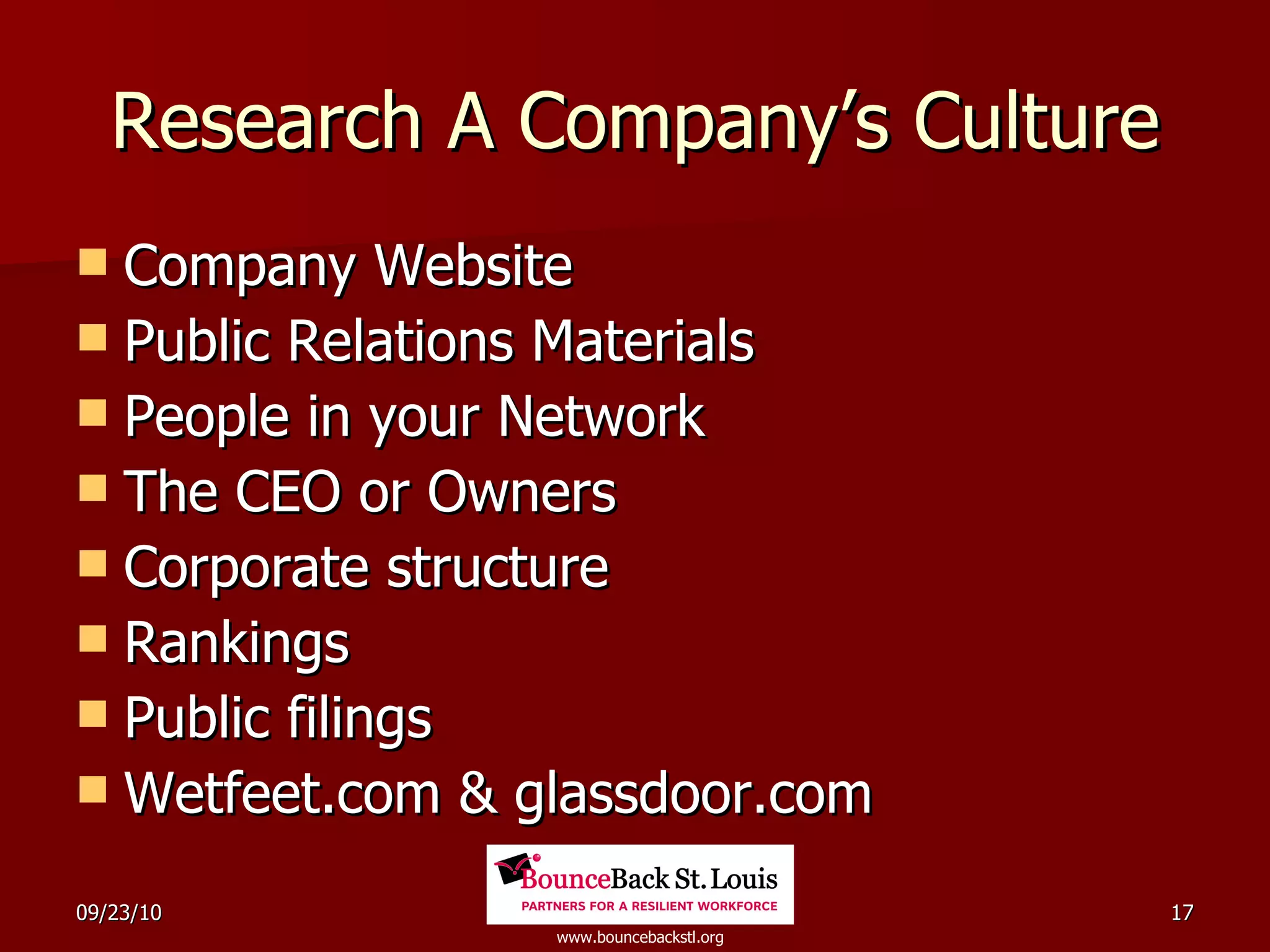 Research A Company’s Culture Company Website Public Relations Materials People in your Network The CEO or Owners Corporate structure Rankings Public filings Wetfeet.com & glassdoor.com 