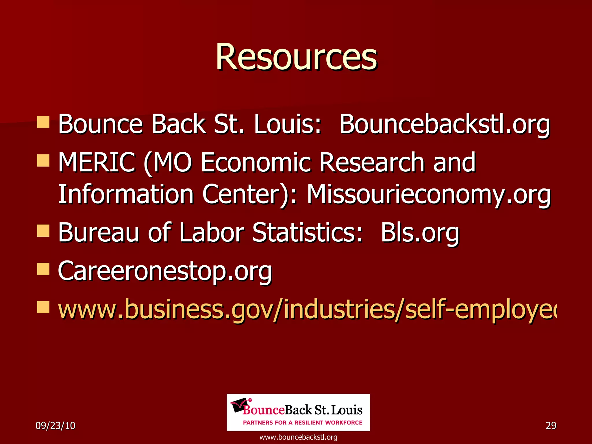 Resources Bounce Back St. Louis:  Bouncebackstl.org MERIC (MO Economic Research and Information Center): Missourieconomy.org Bureau of Labor Statistics:  Bls.org Careeronestop.org www.business.gov/industries/self-employed/   
