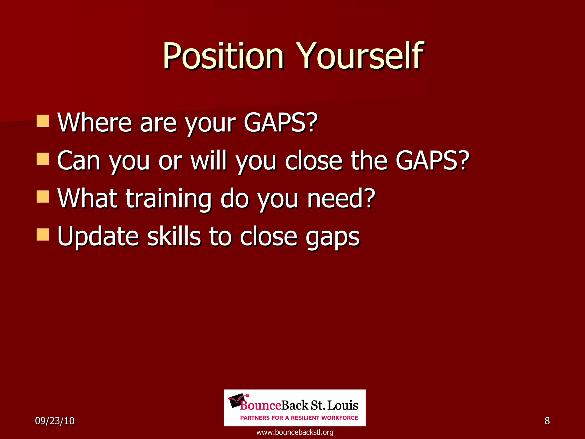 Position Yourself Where are your GAPS? Can you or will you close the GAPS? What training do you need? Update skills to close gaps 