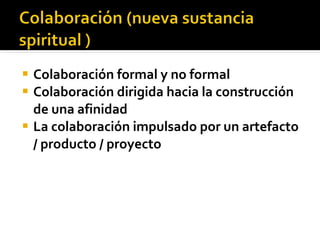 <ul><li>Colaboración formal y no formal </li></ul><ul><li>Colaboración dirigida hacia la construcción de una afinidad </li...