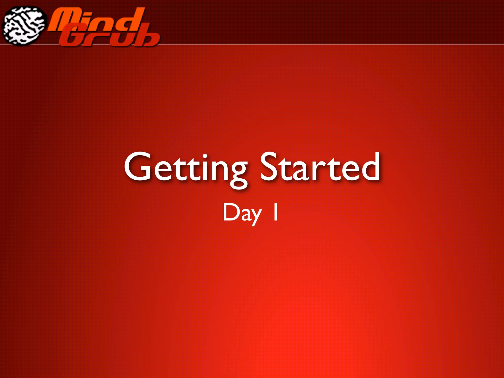 Getting Started
     Day 1
 