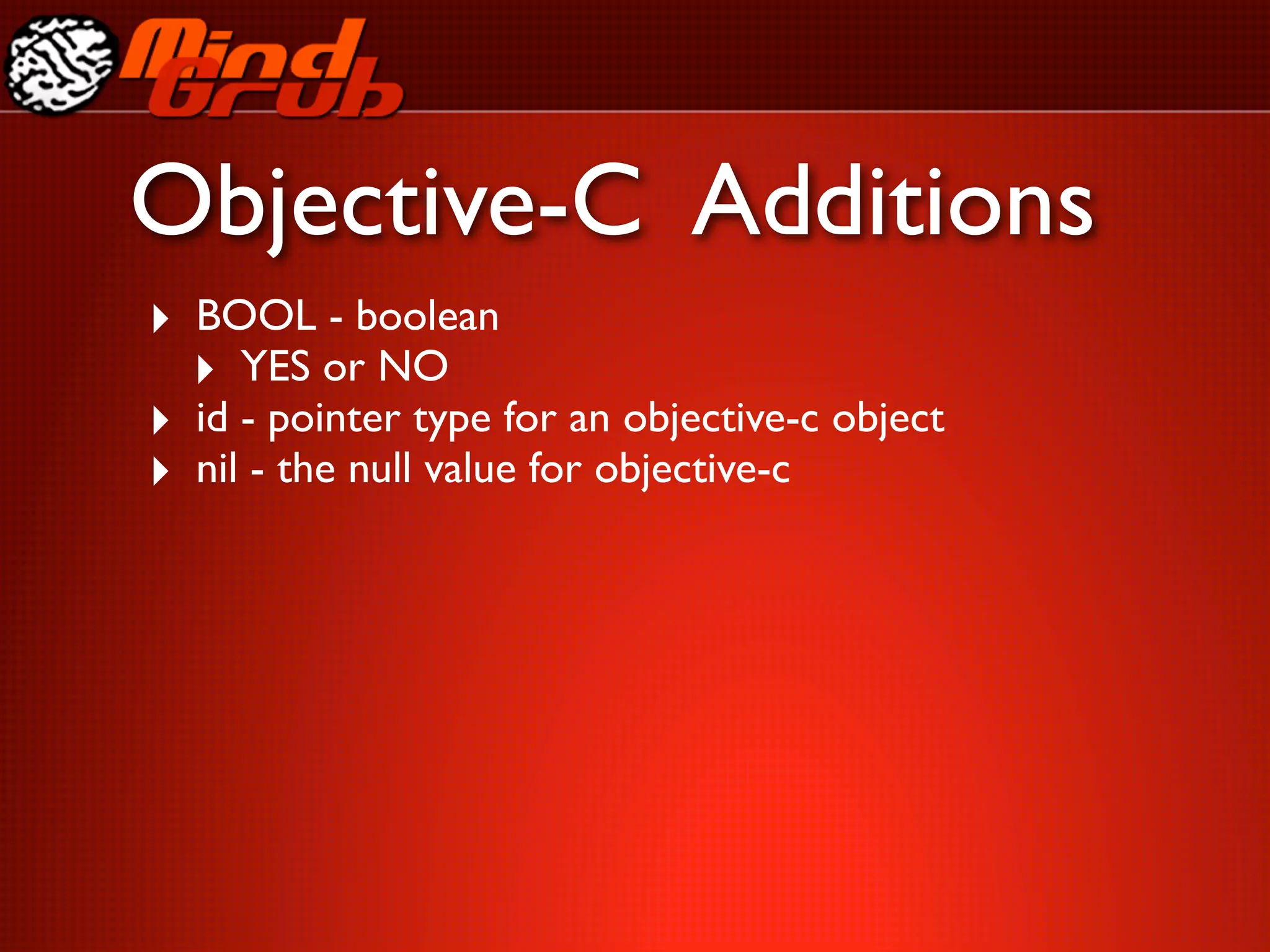 Objective-C Additions
‣ BOOL - boolean
  ‣ YES or NO
‣ id - pointer type for an objective-c object
‣ nil - the null value for objective-c
 