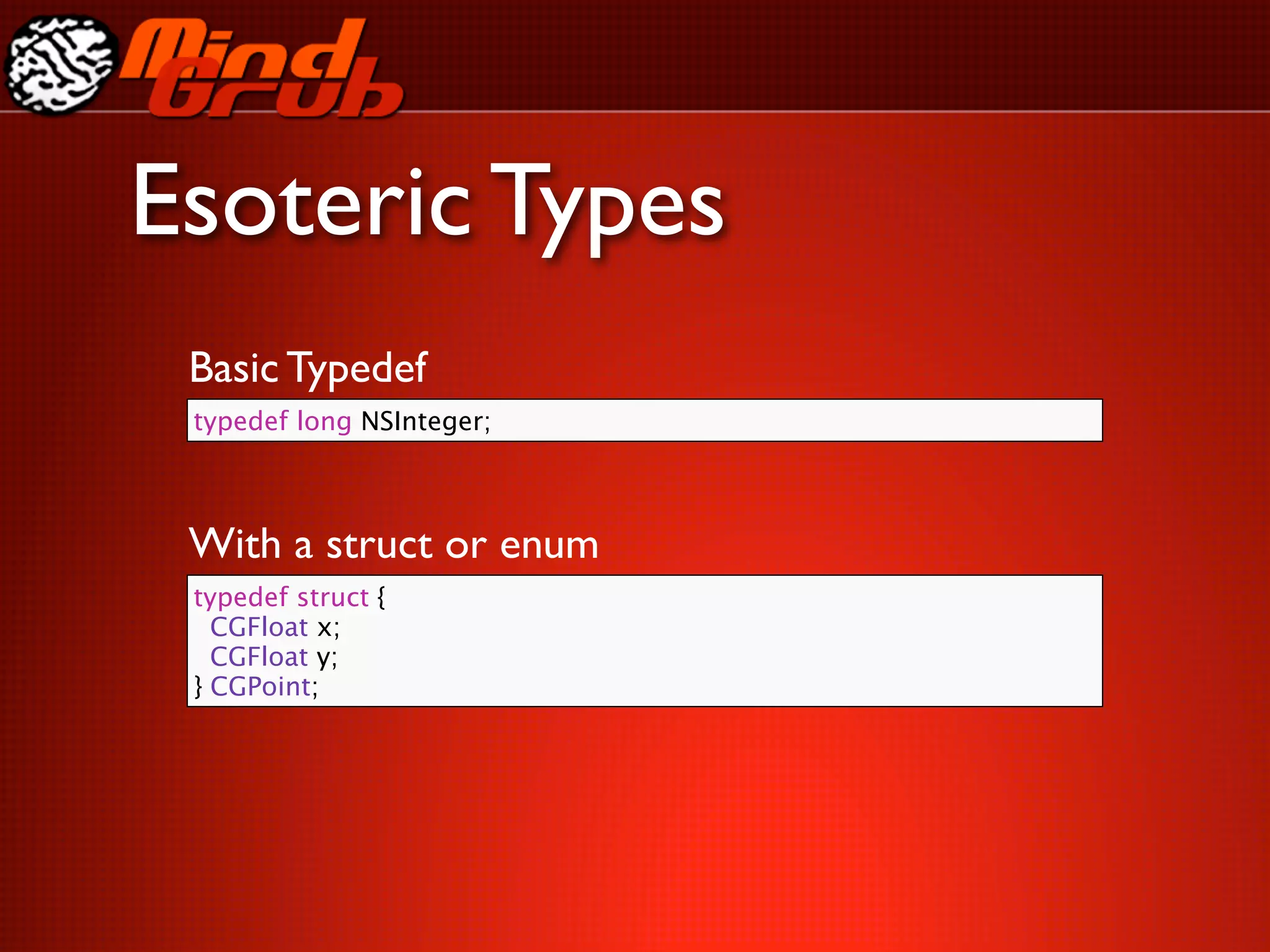 Esoteric Types
 Basic Typedef
 typedef long NSInteger;



 With a struct or enum
 typedef struct {
   CGFloat x;
   CGFloat y;
 } CGPoint;
 