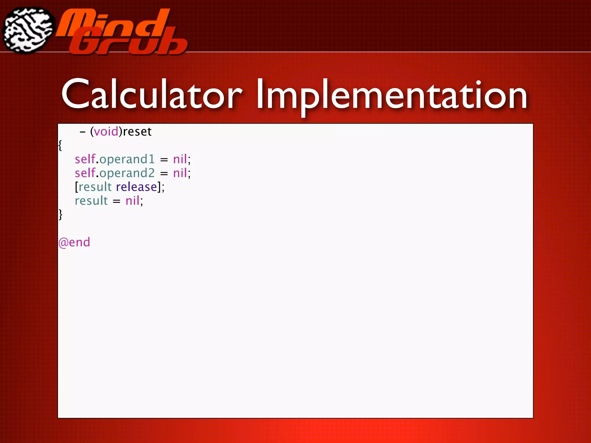 Calculator Implementation
    - (void)reset
{

   self.operand1 = nil;

   self.operand2 = nil;

   [result release];

   result = nil;
}

@end
 