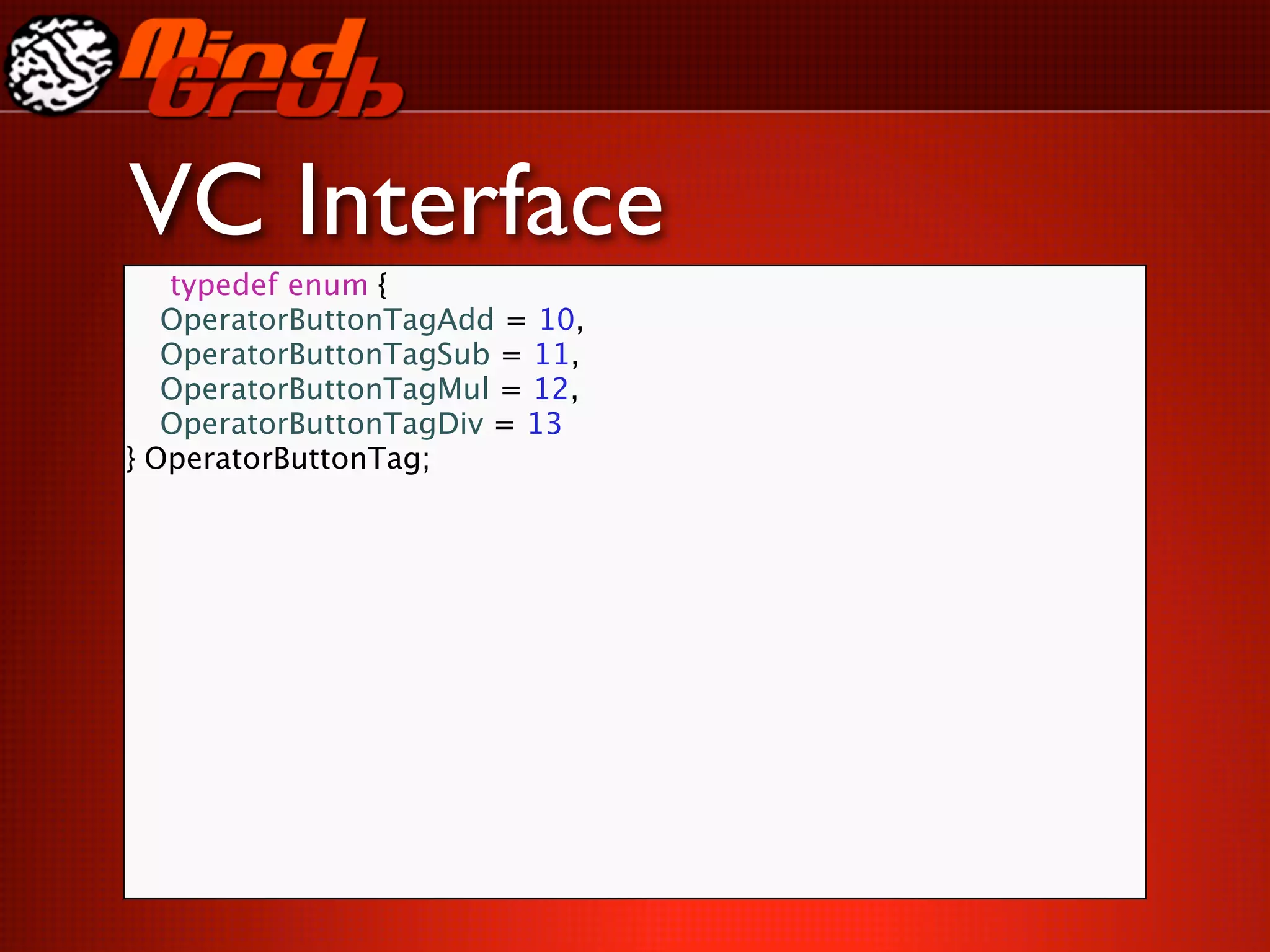 VC Interface
     typedef enum {

    OperatorButtonTagAdd = 10,

    OperatorButtonTagSub = 11,

    OperatorButtonTagMul = 12,

    OperatorButtonTagDiv = 13
}   OperatorButtonTag;
 