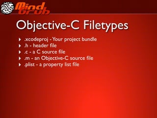 Objective-C Filetypes
‣   .xcodeproj - Your project bundle
‣   .h - header ﬁle
‣   .c - a C source ﬁle
‣   .m - an Objective-C source ﬁle
‣   .plist - a property list ﬁle
 