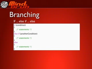 Branching
 If ... else if ... else
 if (condition)
 {
 
 /* statements */
 }
 else if (anotherCondition)
 {
 
 /* statements */
 }
 else
 {
 
 /* statements */
 }
 