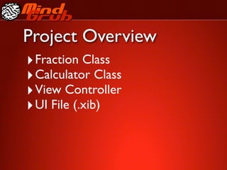 Project Overview
‣ Fraction Class
‣ Calculator Class
‣ View Controller
‣ UI File (.xib)
 