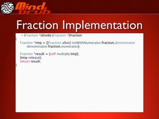 Fraction Implementation
    - (Fraction *)divide:(Fraction *)fraction
{

   Fraction *tmp = [[Fraction alloc] initWithNumerator:fraction.denominator

   
   denominator:fraction.numerator];


   Fraction *result = [self multiply:tmp];

   [tmp release];

   return result;
}
 