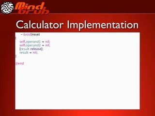 Calculator Implementation
    - (void)reset
{

   self.operand1 = nil;

   self.operand2 = nil;

   [result release];

   result = nil;
}

@end
 