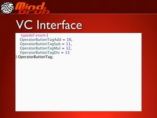 VC Interface
     typedef enum {

    OperatorButtonTagAdd = 10,

    OperatorButtonTagSub = 11,

    OperatorButtonTagMul = 12,

    OperatorButtonTagDiv = 13
}   OperatorButtonTag;
 
