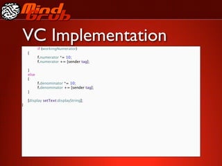 VC Implementation
        
   if (workingNumerator)

   {

   
       f.numerator *= 10;

   
       f.numerator += [sender tag];


   }

   else

   {

   
    f.denominator *= 10;

   
    f.denominator += [sender tag];

   }


   [display setText:displayString];
}
 