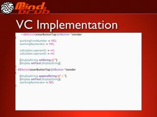 VC Implementation
      - (IBAction)clearButtonTap:(UIButton *)sender
{

    workingFirstNumber = YES;

    workingNumerator = YES;


    calculator.operand1 = nil;

    calculator.operand2 = nil;


    [displayString setString:@""];

    [display setText:displayString];
}
-   (IBAction)overButtonTap:(UIButton *)sender
{

    [displayString appendString:@" / "];

    [display setText:displayString];

    workingNumerator = NO;
}
 