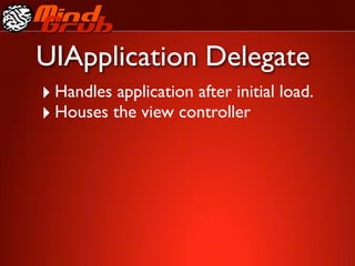 UIApplication Delegate
‣ Handles application after initial load.
‣ Houses the view controller
 