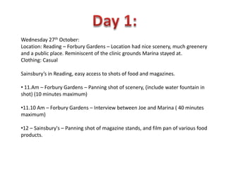 Day 1:  Wednesday 27th October:  Location: Reading – Forbury Gardens – Location had nice scenery, much greenery and a public place. Reminiscent of the clinic grounds Marina stayed at. Clothing: Casual Sainsbury’s in Reading, easy access to shots of food and magazines. ,[object Object]
