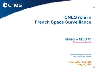 Operational Flight Dynamics
CNES Toulouse, France
Monique MOURY
Monique.moury@cnes.fr
Hyattsville, SSA 2015
May 12, 2015
CNES role in
French Space Surveillance
 
