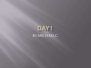 Day1 BY:MICHAELC. 