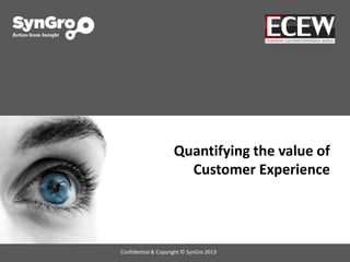Quantifying the value of
Customer Experience
Confidential & Copyright © SynGro 2013
 